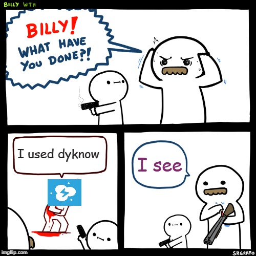 Billy, What Have You Done | I used dyknow; I see | image tagged in billy what have you done | made w/ Imgflip meme maker