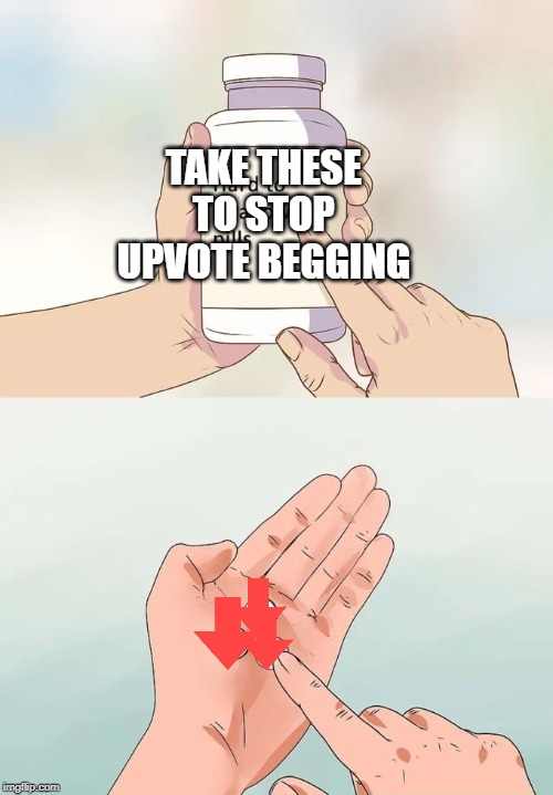 Hard To Swallow Pills | TAKE THESE TO STOP UPVOTE BEGGING | image tagged in memes,hard to swallow pills | made w/ Imgflip meme maker