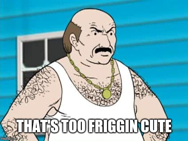 Carl ATHF | THAT'S TOO FRIGGIN CUTE | image tagged in carl athf | made w/ Imgflip meme maker