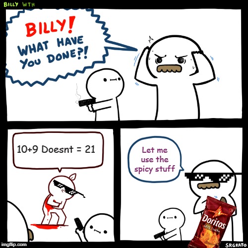 Billy, What Have You Done | 10+9 Doesnt = 21; Let me use the spicy stuff | image tagged in billy what have you done | made w/ Imgflip meme maker