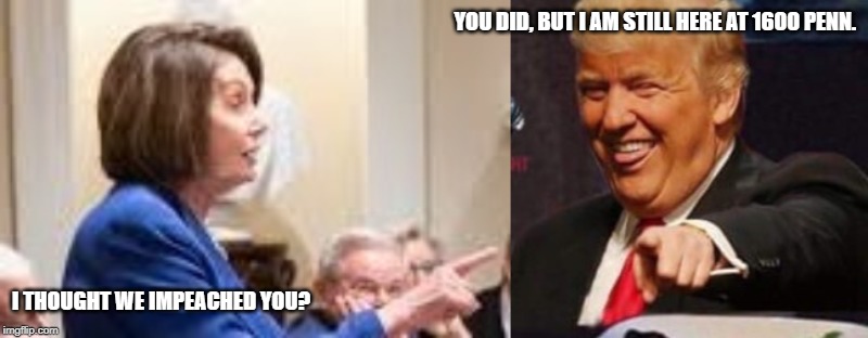 I'm still here. | YOU DID, BUT I AM STILL HERE AT 1600 PENN. I THOUGHT WE IMPEACHED YOU? | image tagged in donald trump | made w/ Imgflip meme maker