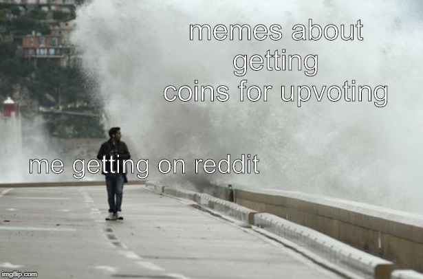 what y'all doing over there | memes about getting coins for upvoting; me getting on reddit | image tagged in funny,meme | made w/ Imgflip meme maker