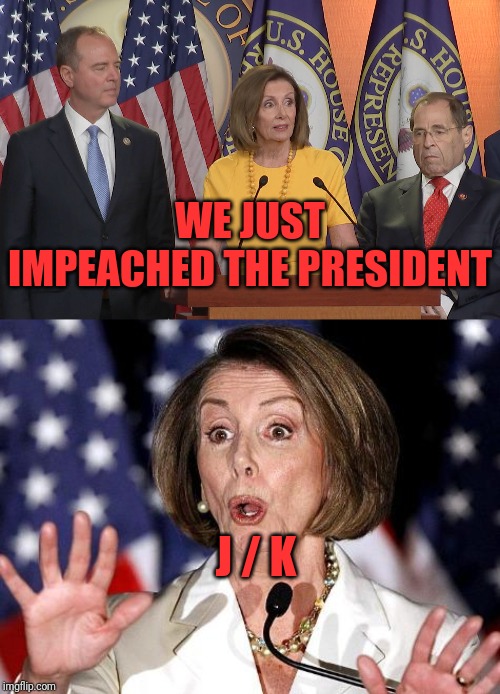 Democrats admit that this wasn't time sensitive and could've waited for judicial review is executive privilege. | WE JUST IMPEACHED THE PRESIDENT; J / K | image tagged in pelosi oh no,schiff pelosi nadler | made w/ Imgflip meme maker