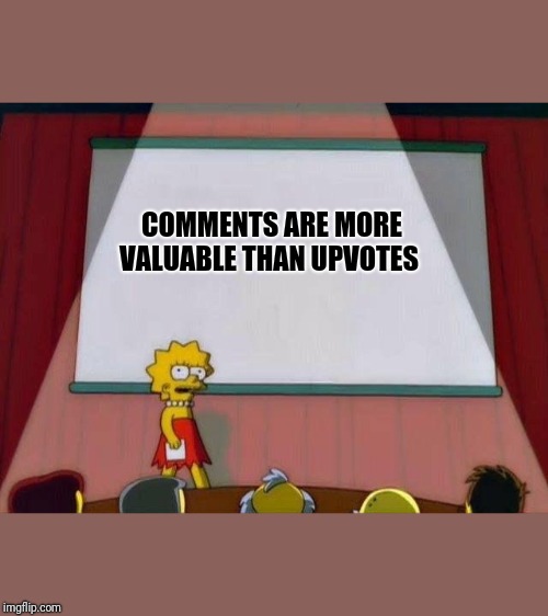 Lisa Simpson's Presentation | COMMENTS ARE MORE VALUABLE THAN UPVOTES | image tagged in lisa simpson's presentation | made w/ Imgflip meme maker