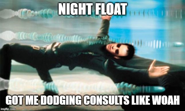 Dodging bullet's | NIGHT FLOAT; GOT ME DODGING CONSULTS LIKE WOAH | image tagged in dodging bullet's | made w/ Imgflip meme maker