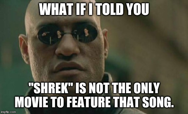 Matrix Morpheus Meme | WHAT IF I TOLD YOU "SHREK" IS NOT THE ONLY MOVIE TO FEATURE THAT SONG. | image tagged in memes,matrix morpheus | made w/ Imgflip meme maker