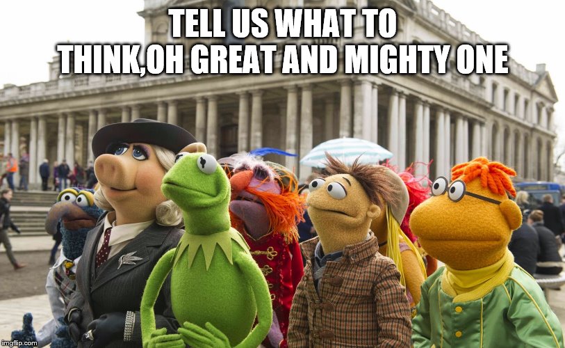 TELL US WHAT TO THINK,OH GREAT AND MIGHTY ONE | made w/ Imgflip meme maker