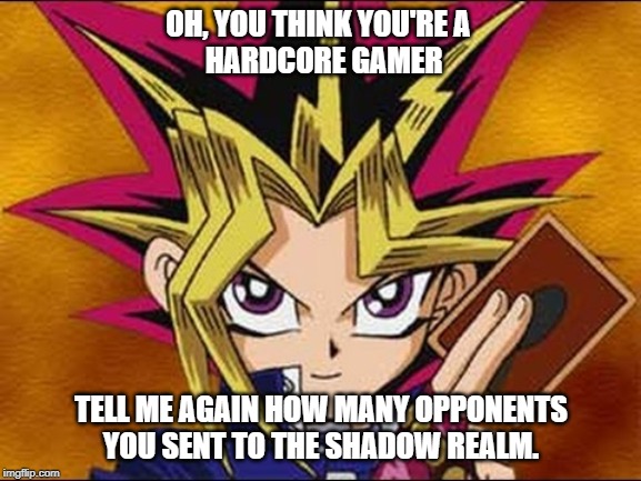 yugioh | OH, YOU THINK YOU'RE A 
 HARDCORE GAMER; TELL ME AGAIN HOW MANY OPPONENTS
YOU SENT TO THE SHADOW REALM. | image tagged in yugioh | made w/ Imgflip meme maker