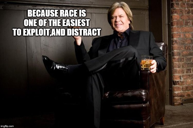 Ron White | BECAUSE RACE IS ONE OF THE EASIEST TO EXPLOIT,AND DISTRACT | image tagged in ron white | made w/ Imgflip meme maker