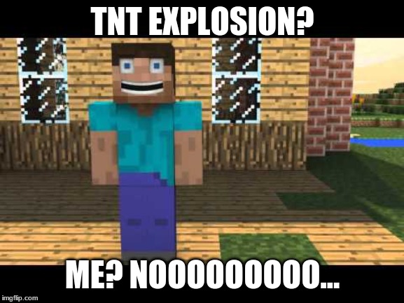 he he he | TNT EXPLOSION? ME? NOOOOOOOOO... | image tagged in he he he | made w/ Imgflip meme maker
