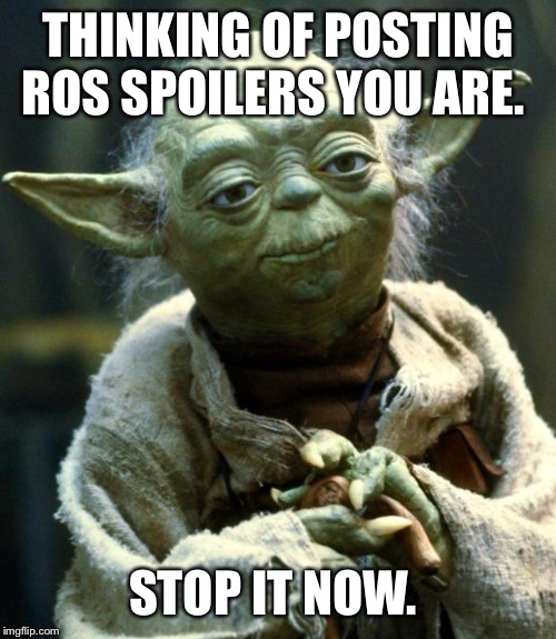 Star Wars Yoda | THINKING OF POSTING ROS SPOILERS YOU ARE. STOP IT NOW. | image tagged in memes,star wars yoda | made w/ Imgflip meme maker