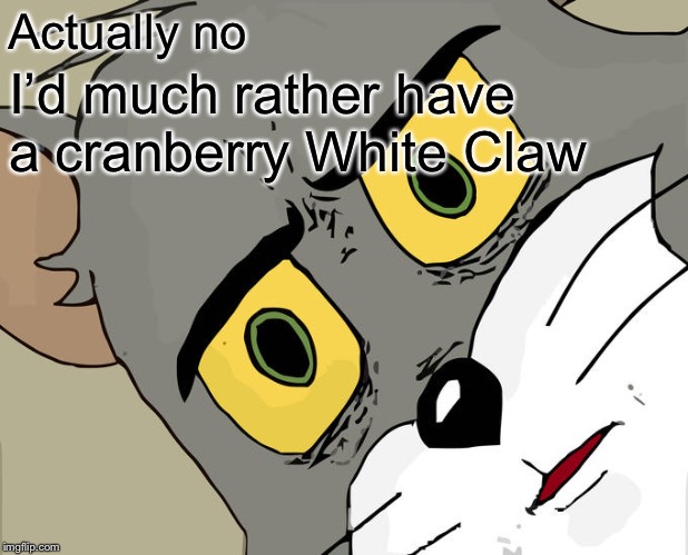 Unsettled Tom Meme | Actually no I’d much rather have a cranberry White Claw | image tagged in memes,unsettled tom | made w/ Imgflip meme maker