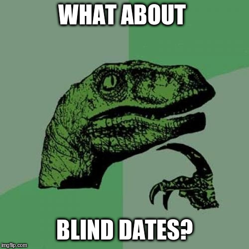 Philosoraptor Meme | WHAT ABOUT BLIND DATES? | image tagged in memes,philosoraptor | made w/ Imgflip meme maker