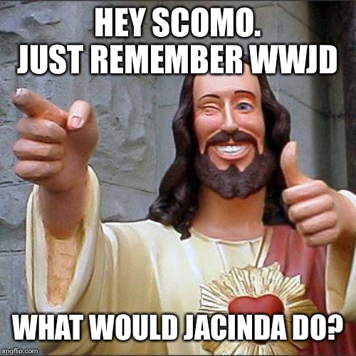 Buddy Christ Meme | HEY SCOMO. JUST REMEMBER WWJD; WHAT WOULD JACINDA DO? | image tagged in memes,buddy christ | made w/ Imgflip meme maker