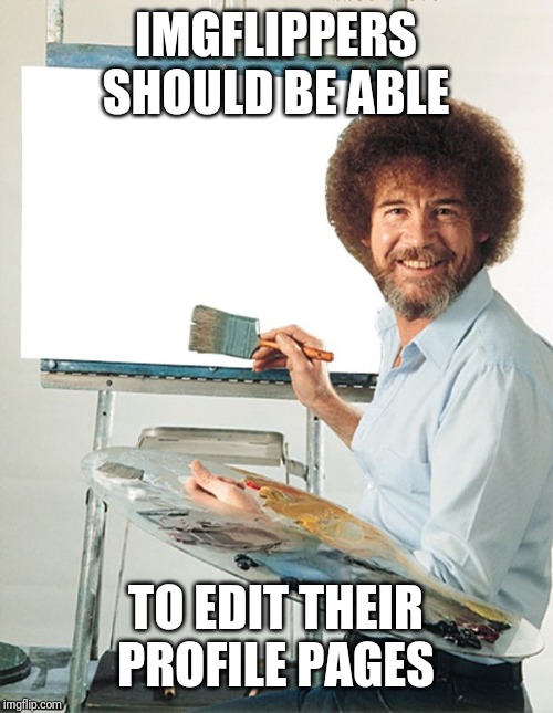 It's kinda bland seeing every profile page blank and white. Ain't that right? | IMGFLIPPERS SHOULD BE ABLE; TO EDIT THEIR PROFILE PAGES | image tagged in bob ross blank canvas,memes | made w/ Imgflip meme maker
