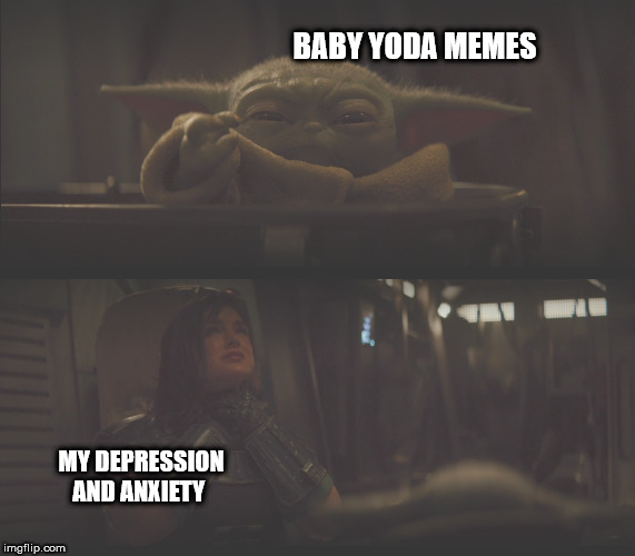 baby yoda | BABY YODA MEMES; MY DEPRESSION AND ANXIETY | image tagged in baby yoda,star wars,the mandalorian,memes,funny memes | made w/ Imgflip meme maker