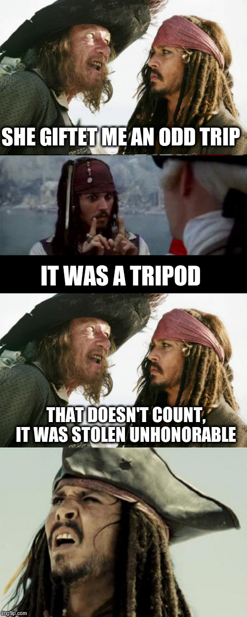 SHE GIFTET ME AN ODD TRIP IT WAS A TRIPOD THAT DOESN'T COUNT, IT WAS STOLEN UNHONORABLE | image tagged in memes,barbosa and sparrow,jack sparrow you have heard of me,confused dafuq jack sparrow what | made w/ Imgflip meme maker