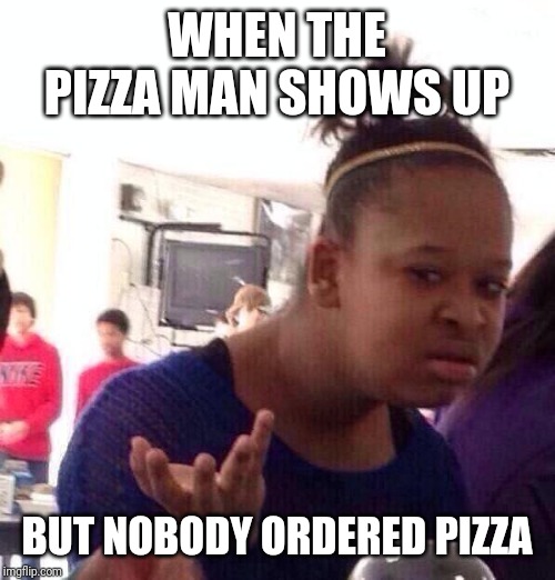 Black Girl Wat | WHEN THE PIZZA MAN SHOWS UP; BUT NOBODY ORDERED PIZZA | image tagged in memes,black girl wat | made w/ Imgflip meme maker