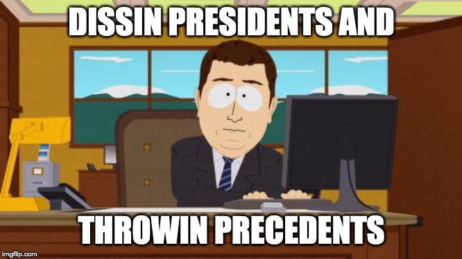 Aaaaand Its Gone | DISSIN PRESIDENTS AND; THROWIN PRECEDENTS | image tagged in memes,aaaaand its gone | made w/ Imgflip meme maker