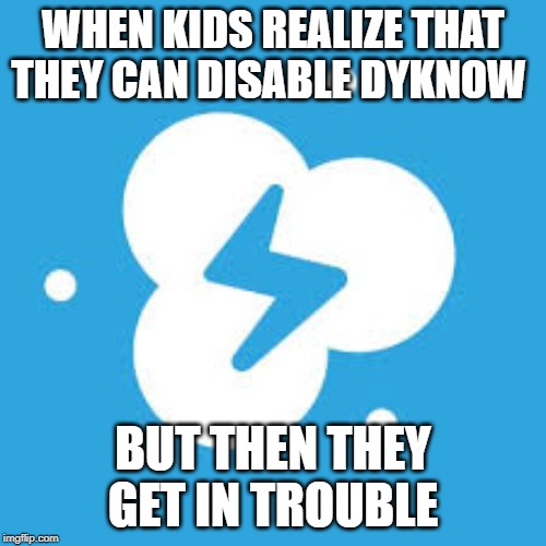 WHEN KIDS REALIZE THAT THEY CAN DISABLE DYKNOW; BUT THEN THEY GET IN TROUBLE | made w/ Imgflip meme maker