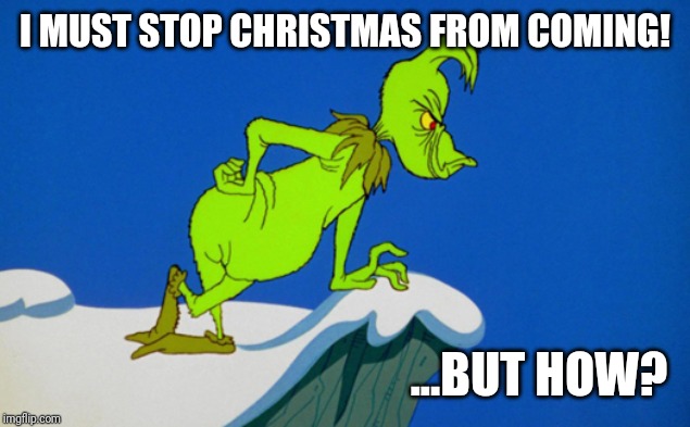 Grinch  | I MUST STOP CHRISTMAS FROM COMING! ...BUT HOW? | image tagged in grinch | made w/ Imgflip meme maker