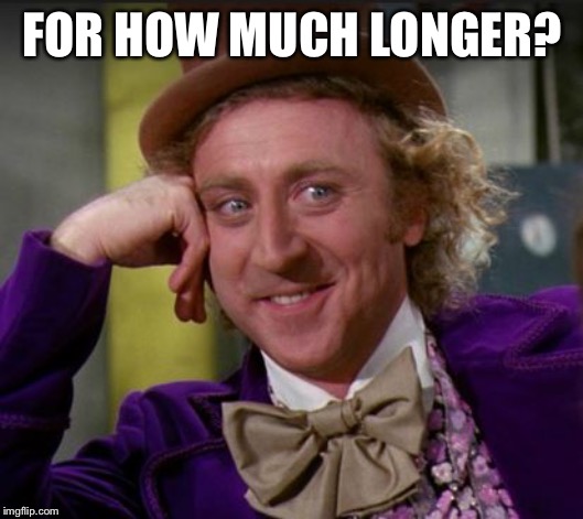 “Still our president!” | FOR HOW MUCH LONGER? | image tagged in condescending wonka,impeach trump,impeachment,trump impeachment,fuck donald trump,election 2020 | made w/ Imgflip meme maker