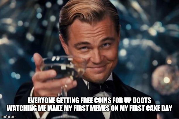 Leonardo Dicaprio Cheers | EVERYONE GETTING FREE COINS FOR UP DOOTS WATCHING ME MAKE MY FIRST MEMES ON MY FIRST CAKE DAY | image tagged in memes,leonardo dicaprio cheers | made w/ Imgflip meme maker
