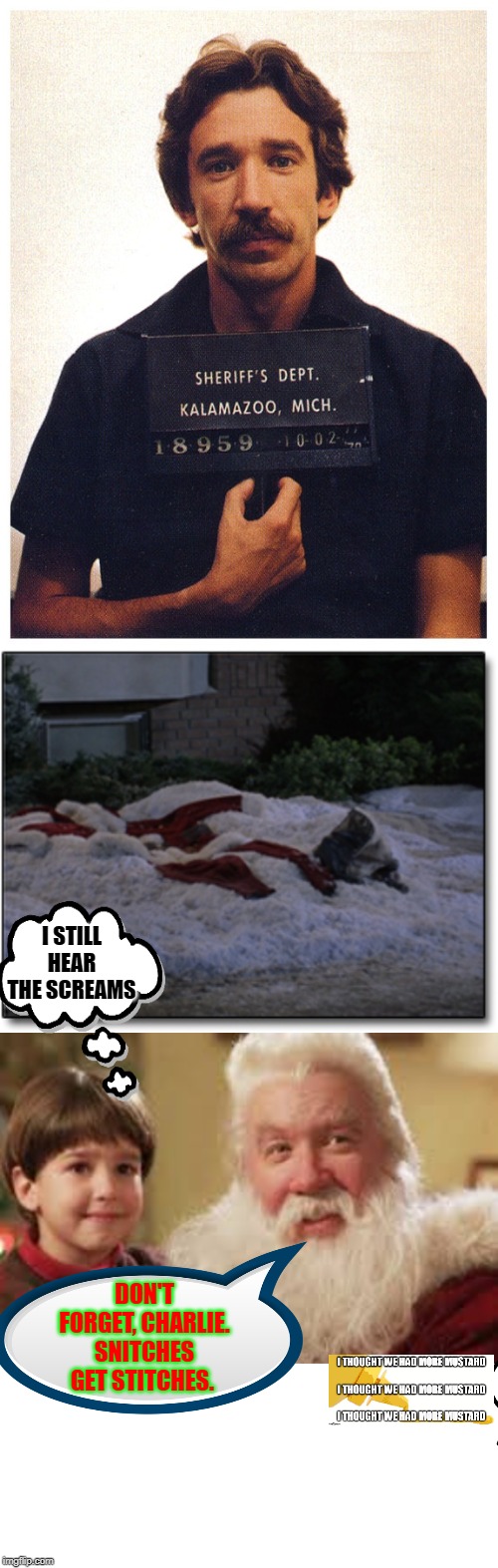 The Story of Tim Allen As Santa Claus | I STILL HEAR THE SCREAMS; DON'T FORGET, CHARLIE. SNITCHES GET STITCHES. | image tagged in tim allen,santa claus,santa clause | made w/ Imgflip meme maker