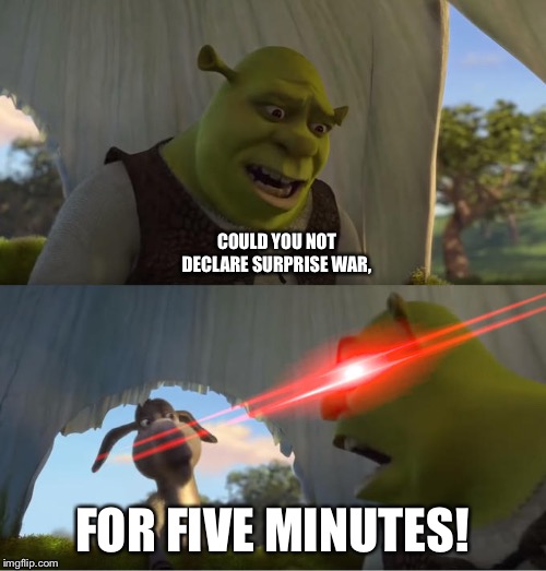 Shrek For Five Minutes | COULD YOU NOT DECLARE SURPRISE WAR, FOR FIVE MINUTES! | image tagged in shrek for five minutes | made w/ Imgflip meme maker