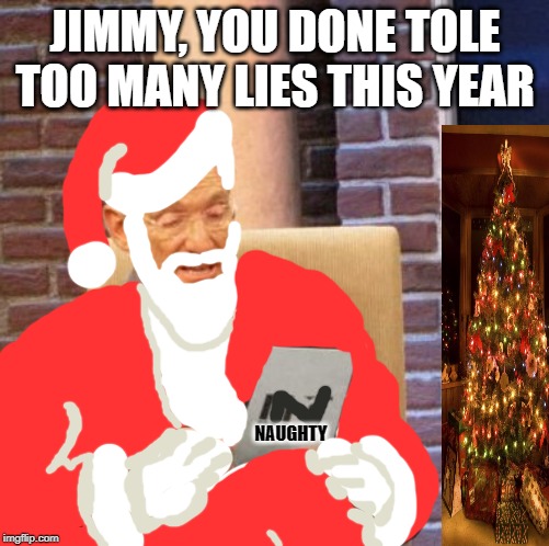 santa lie detector | JIMMY, YOU DONE TOLE TOO MANY LIES THIS YEAR; NAUGHTY | image tagged in memes,maury lie detector,funny | made w/ Imgflip meme maker
