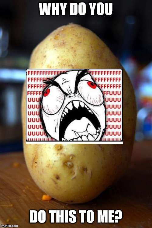 sad potato | WHY DO YOU DO THIS TO ME? | image tagged in sad potato | made w/ Imgflip meme maker