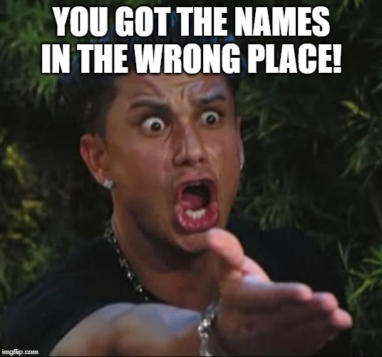 DJ Pauly D Meme | YOU GOT THE NAMES IN THE WRONG PLACE! | image tagged in memes,dj pauly d | made w/ Imgflip meme maker