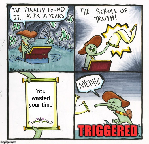 The Scroll Of Truth Meme | You wasted your time; TRIGGERED | image tagged in memes,the scroll of truth | made w/ Imgflip meme maker