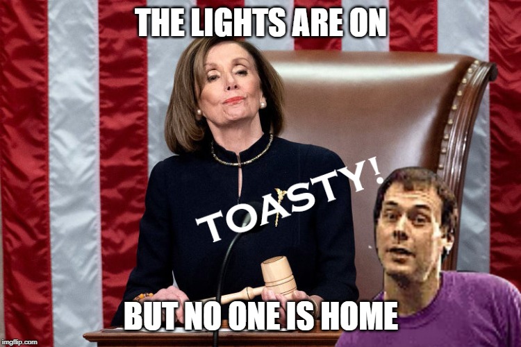 The lights are on
But no one is home | THE LIGHTS ARE ON; BUT NO ONE IS HOME | image tagged in pelosi,the lights are on,but no one is home,fake impeachment,toasty | made w/ Imgflip meme maker