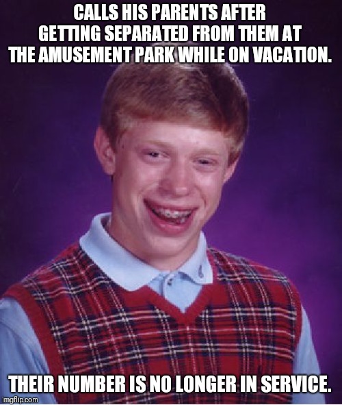 Wanna go to a ditch party, Brian? | CALLS HIS PARENTS AFTER GETTING SEPARATED FROM THEM AT THE AMUSEMENT PARK WHILE ON VACATION. THEIR NUMBER IS NO LONGER IN SERVICE. | image tagged in memes,bad luck brian | made w/ Imgflip meme maker