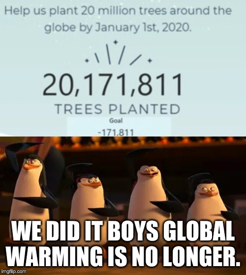WE DID IT BOYS GLOBAL WARMING IS NO LONGER. | image tagged in we did it boys,team trees | made w/ Imgflip meme maker