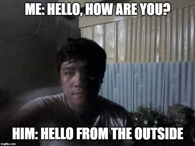 RainRaihan | ME: HELLO, HOW ARE YOU? HIM: HELLO FROM THE OUTSIDE | image tagged in selfie fail | made w/ Imgflip meme maker