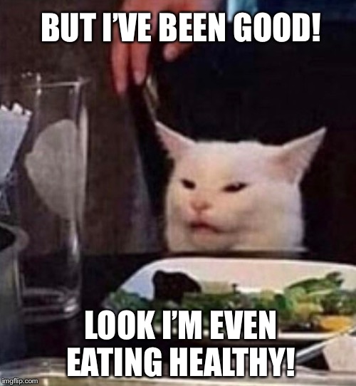 BUT I’VE BEEN GOOD! LOOK I’M EVEN EATING HEALTHY! | made w/ Imgflip meme maker