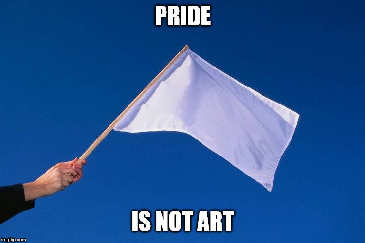 White flag | PRIDE; IS NOT ART | image tagged in white flag | made w/ Imgflip meme maker