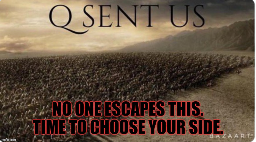 Q Sent Us | NO ONE ESCAPES THIS.
TIME TO CHOOSE YOUR SIDE. | image tagged in q sent us | made w/ Imgflip meme maker