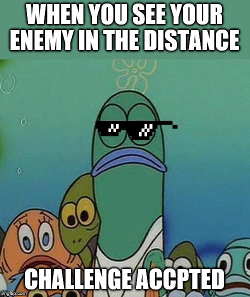 SpongeBob | WHEN YOU SEE YOUR ENEMY IN THE DISTANCE; CHALLENGE ACCPTED | image tagged in spongebob,challenge accepted | made w/ Imgflip meme maker