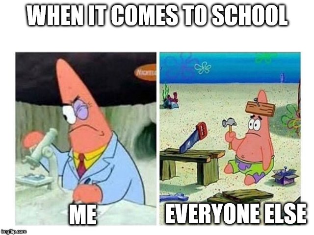 Patrick Scientist vs. Nail | WHEN IT COMES TO SCHOOL; ME; EVERYONE ELSE | image tagged in patrick scientist vs nail | made w/ Imgflip meme maker