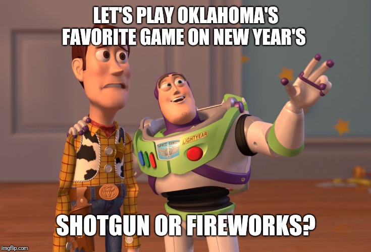 X, X Everywhere | LET'S PLAY OKLAHOMA'S FAVORITE GAME ON NEW YEAR'S; SHOTGUN OR FIREWORKS? | image tagged in memes,x x everywhere | made w/ Imgflip meme maker