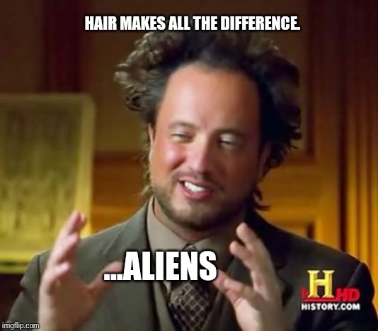 Ancient Aliens Meme | HAIR MAKES ALL THE DIFFERENCE. ...ALIENS | image tagged in memes,ancient aliens | made w/ Imgflip meme maker
