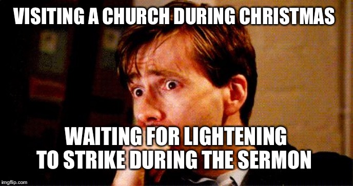 Worried | VISITING A CHURCH DURING CHRISTMAS; WAITING FOR LIGHTENING TO STRIKE DURING THE SERMON | image tagged in worried | made w/ Imgflip meme maker