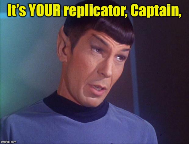 Spock | It’s YOUR replicator, Captain, | image tagged in spock | made w/ Imgflip meme maker