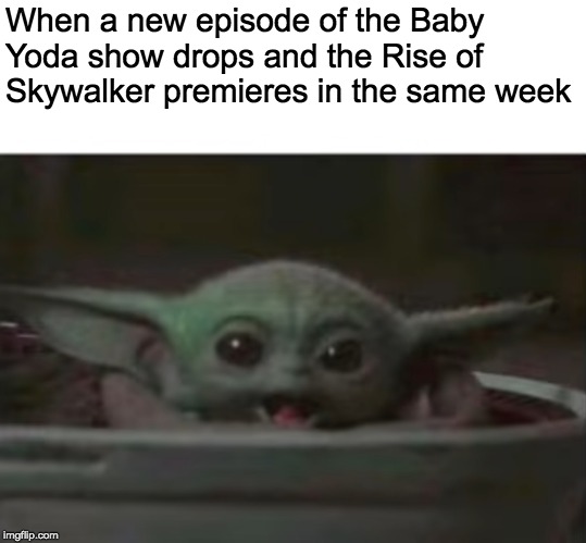 Baby Yoda smiling | When a new episode of the Baby Yoda show drops and the Rise of Skywalker premieres in the same week | image tagged in baby yoda smiling | made w/ Imgflip meme maker