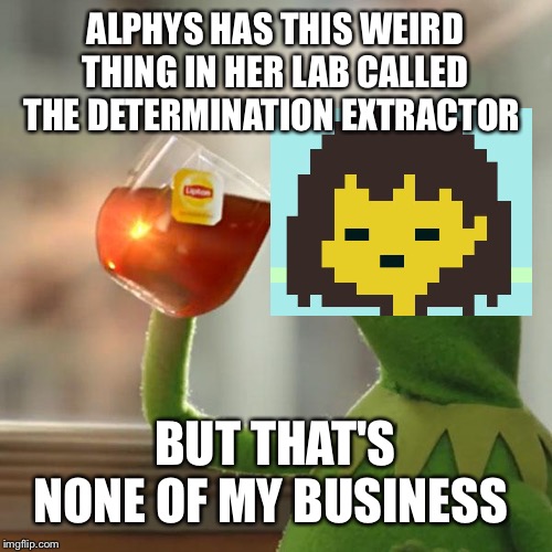 But That's None Of My Business | ALPHYS HAS THIS WEIRD THING IN HER LAB CALLED THE DETERMINATION EXTRACTOR; BUT THAT'S NONE OF MY BUSINESS | image tagged in memes,but thats none of my business,kermit the frog | made w/ Imgflip meme maker