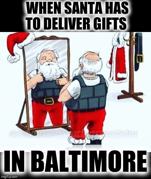 Santa going straight to the ghetto | WHEN SANTA HAS TO DELIVER GIFTS; IN BALTIMORE | image tagged in santa claus,merry christmas,sweating bullets | made w/ Imgflip meme maker