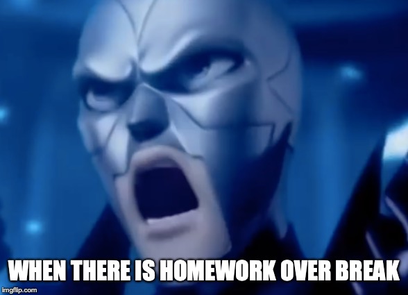 WHEN THERE IS HOMEWORK OVER BREAK | image tagged in memes | made w/ Imgflip meme maker